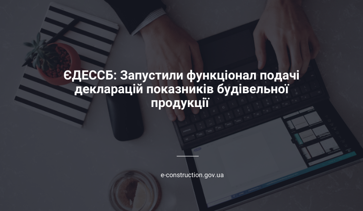 ЄДЕССБ: Запустили функціонал подачі декларацій показників будівельної продукції 